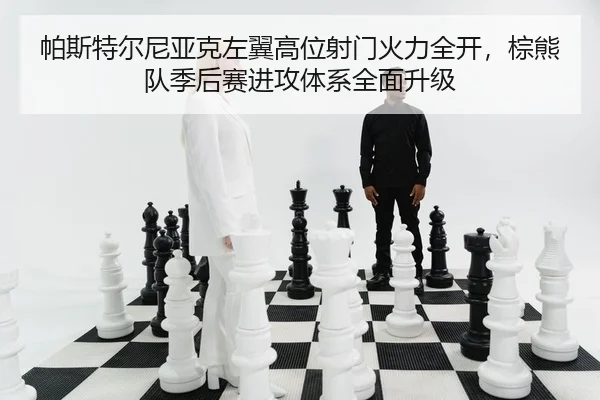 帕斯特尔尼亚克左翼高位射门火力全开，棕熊队季后赛进攻体系全面升级